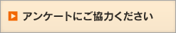 アンケートにご協力ください